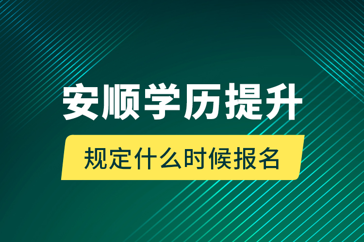 安順學歷提升規(guī)定什么時候報名？