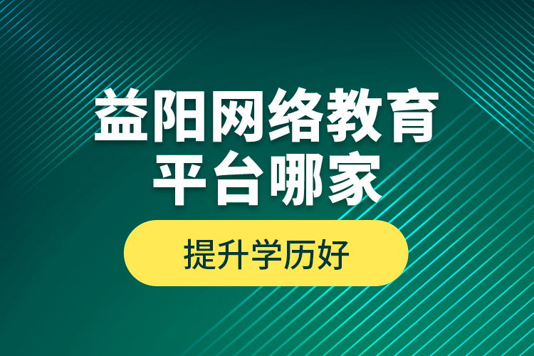 益陽網(wǎng)絡(luò)教育平臺哪家提升學(xué)歷好？