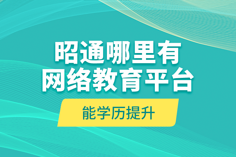 昭通哪里有網(wǎng)絡(luò)教育平臺能學(xué)歷提升？
