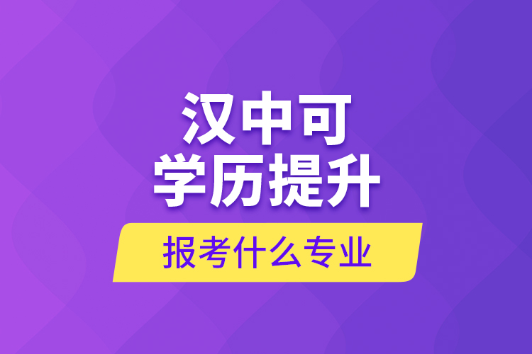 漢中可學(xué)歷提升報(bào)考什么專(zhuān)業(yè)？