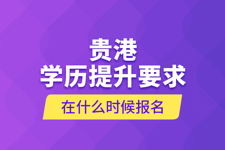 貴港學(xué)歷提升要求在什么時候報名？