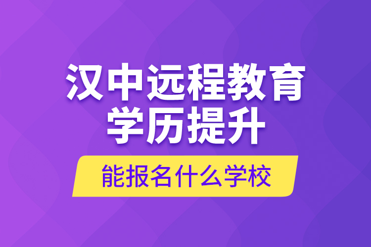 漢中遠程教育學歷提升能報名什么學校？