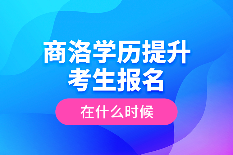 商洛學(xué)歷提升考生報名在什么時候？