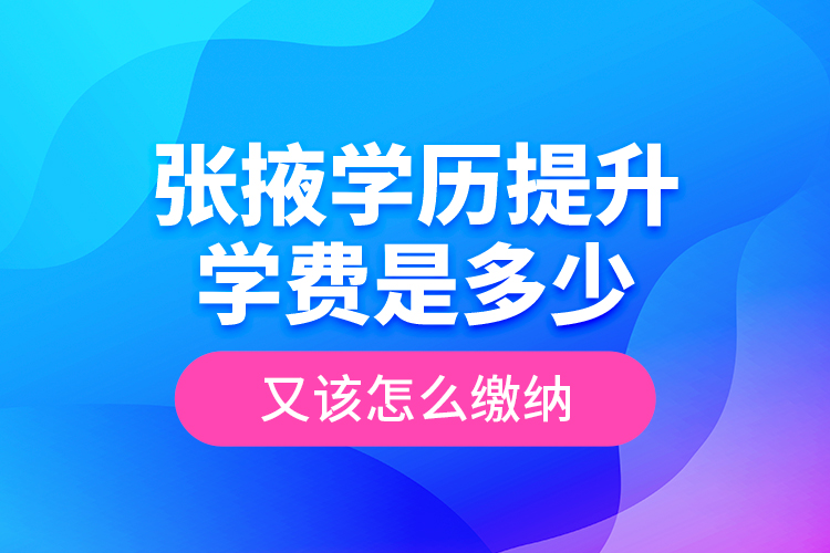 張掖學(xué)歷提升學(xué)費(fèi)是多少？又該怎么繳納？