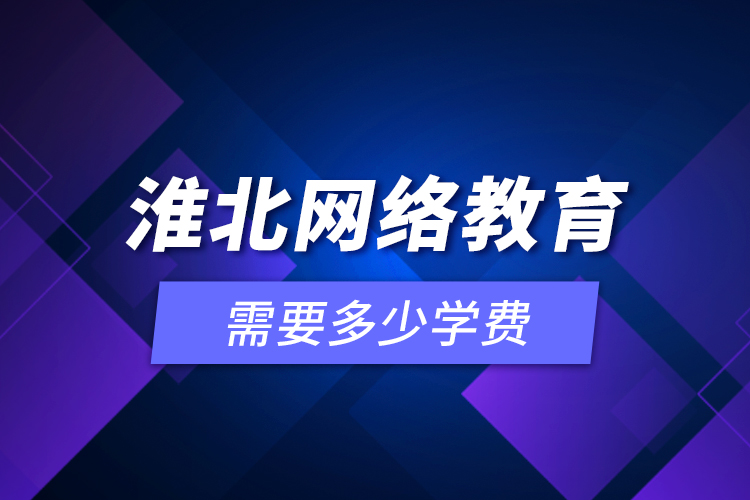 淮北網(wǎng)絡教育需要多少學費？