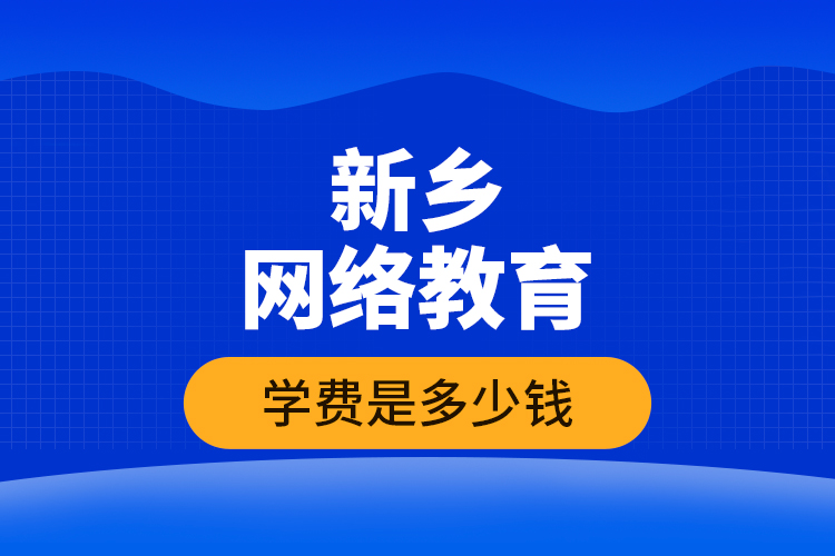 新鄉(xiāng)網(wǎng)絡(luò)教育學(xué)費是多少錢？