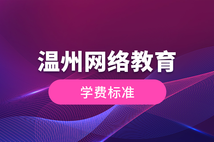 溫州網(wǎng)絡(luò)教育的學(xué)費(fèi)標(biāo)準(zhǔn)？