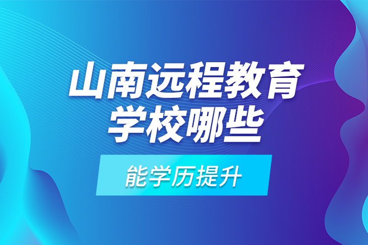 山南遠(yuǎn)程教育學(xué)校哪些能學(xué)歷提升？