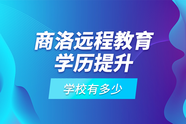 商洛遠程教育學歷提升學校有多少？