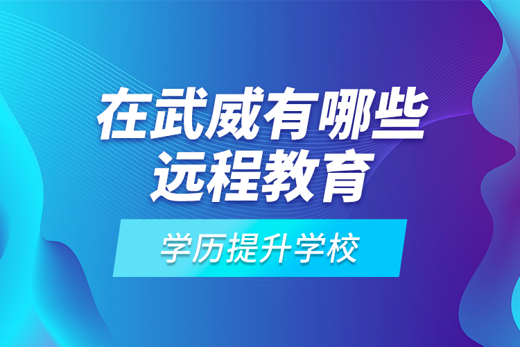 在武威有哪些遠程教育學歷提升學校？