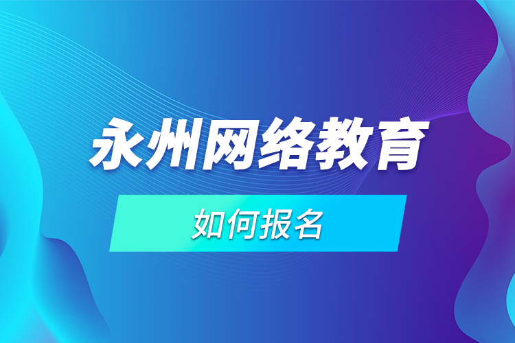 永州網(wǎng)絡(luò)教育如何報(bào)名？