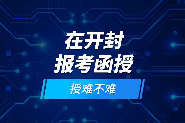 在開(kāi)封報(bào)考函授難不難？