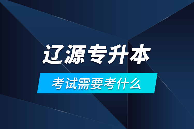 遼源專升本考試需要考什么？