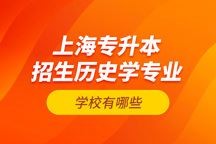 上海專升本招生歷史學專業(yè)的學校有哪些？