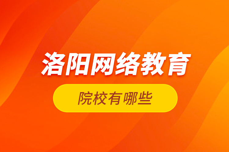 洛陽網(wǎng)絡(luò)教育院校有哪些？
