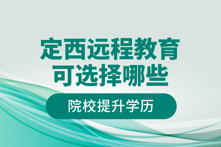 定西遠(yuǎn)程教育可選擇哪些院校提升學(xué)歷？