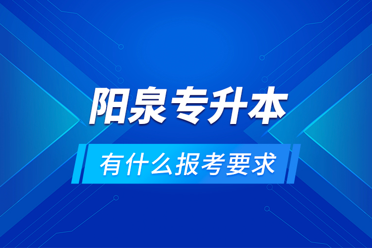 陽泉專升本有什么報(bào)考要求？
