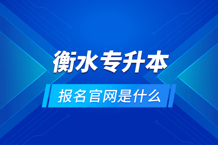 衡水專升本報名官網(wǎng)是什么？