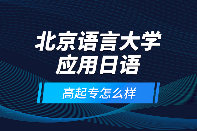 北京語言大學(xué)應(yīng)用日語高起專怎么樣？
