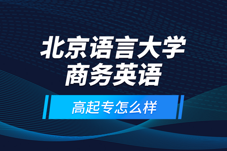 北京語(yǔ)言大學(xué)商務(wù)英語(yǔ)高起專(zhuān)怎么樣？