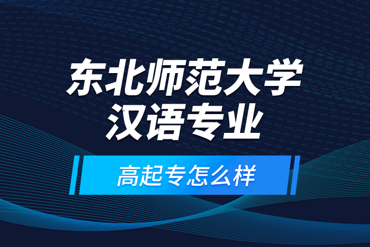 東北師范大學漢語專業(yè)高起專怎么樣？