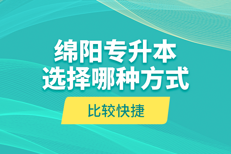 綿陽(yáng)專升本選擇哪種方式比較快捷？