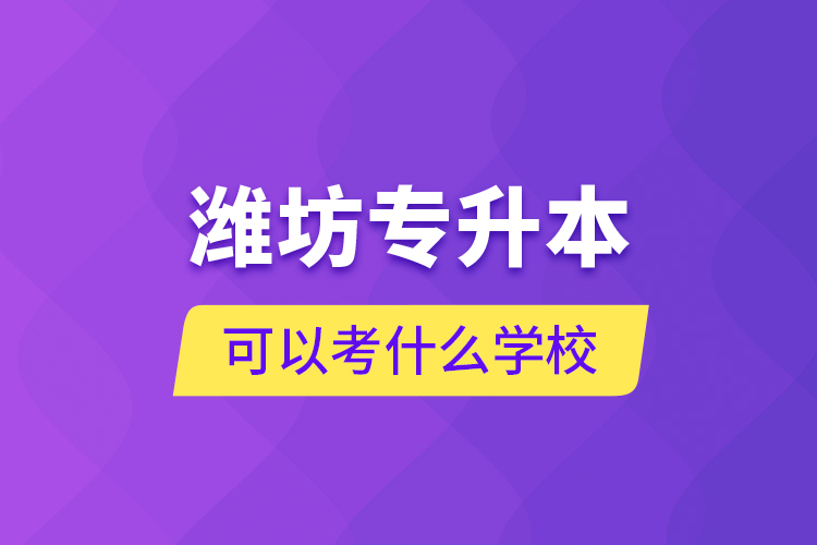 濰坊專升本可以考什么學(xué)校？