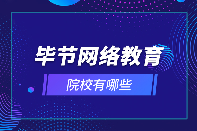 畢節(jié)網(wǎng)絡(luò)教育院校有哪些？