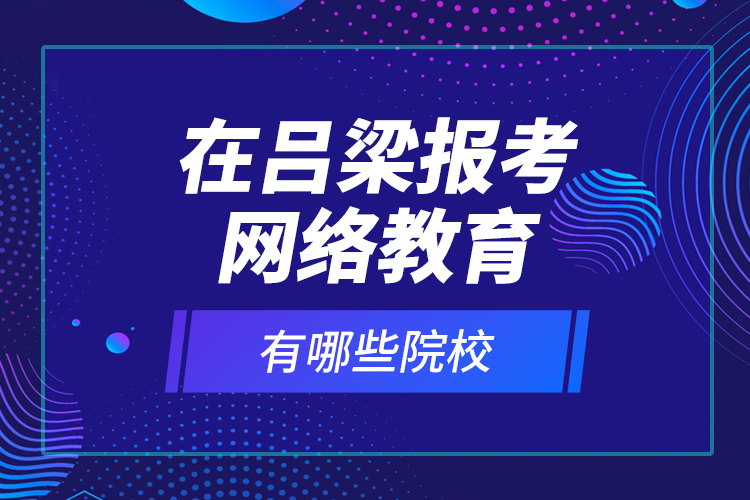 在呂梁報考網(wǎng)絡教育有哪些院校？