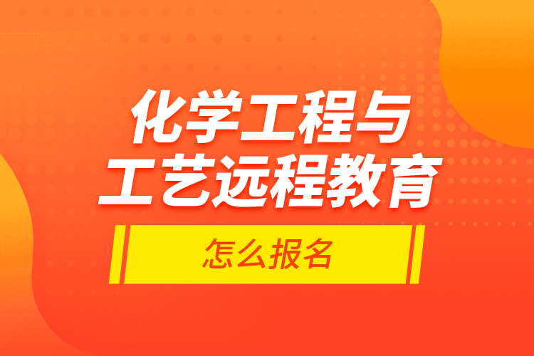 化學(xué)工程與工藝遠(yuǎn)程教育怎么報(bào)名？