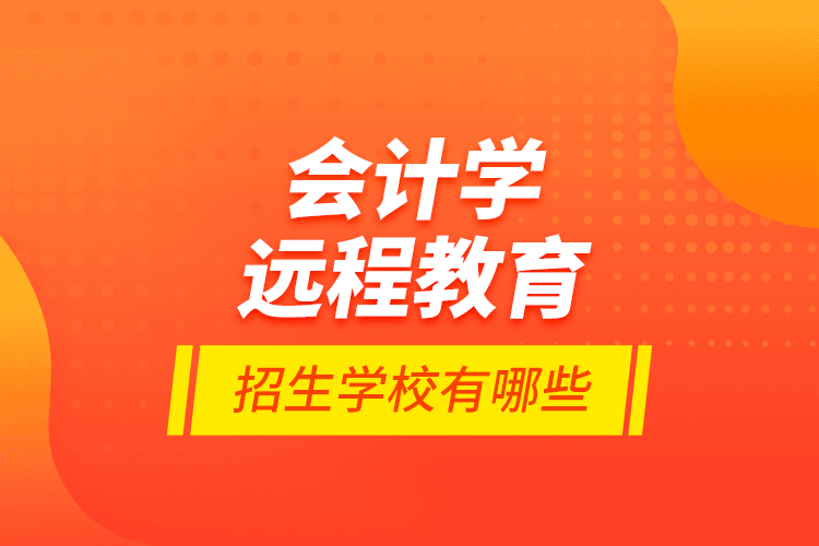 會(huì)計(jì)學(xué)遠(yuǎn)程教育招生學(xué)校有哪些？