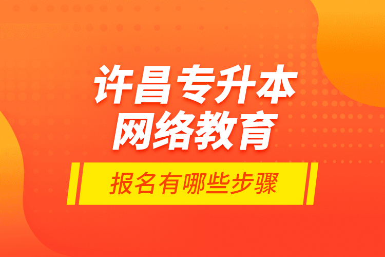 許昌專升本網(wǎng)絡(luò)教育報名有哪些步驟？