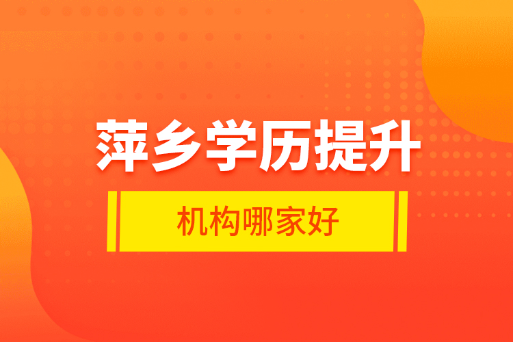萍鄉(xiāng)學(xué)歷提升機(jī)構(gòu)哪家好？