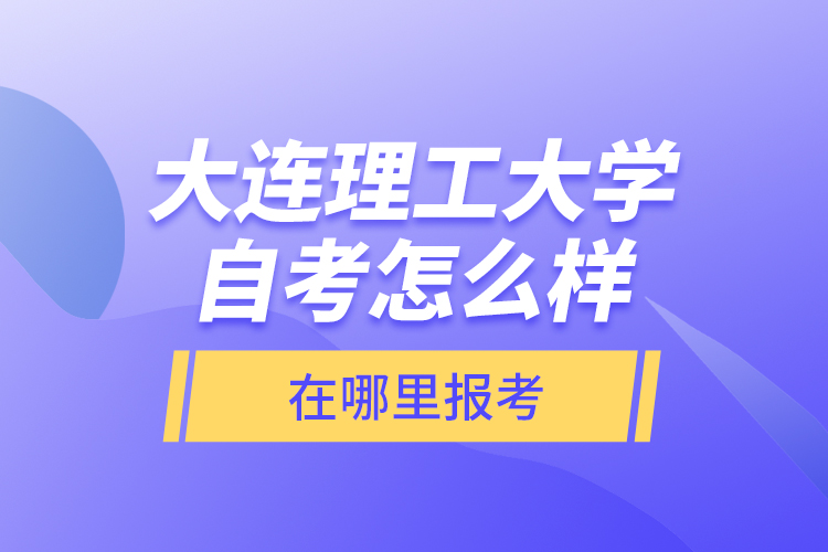 大連理工大學(xué)自考怎么樣，在哪里報(bào)考？