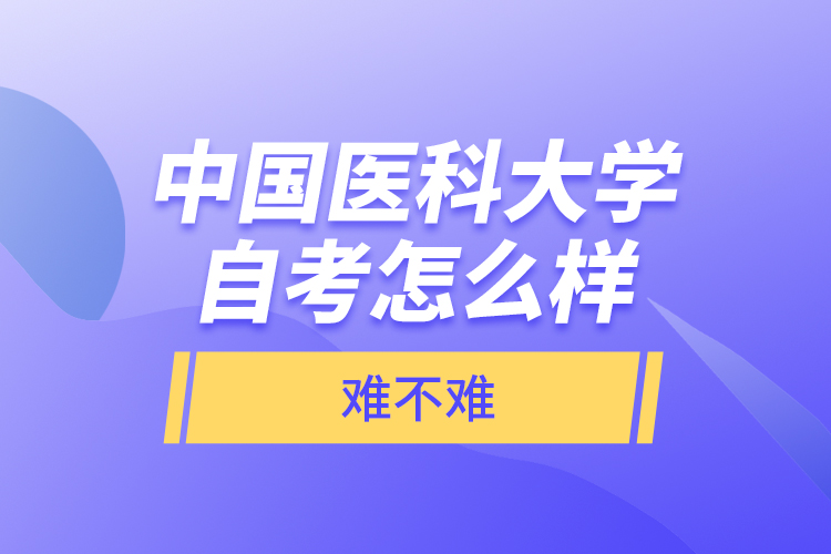 中國醫(yī)科大學(xué)自考怎么樣，難不難？