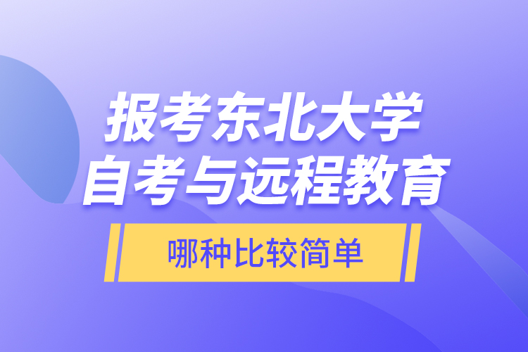 報(bào)考東北大學(xué)自考與遠(yuǎn)程教育哪種比較簡(jiǎn)單？