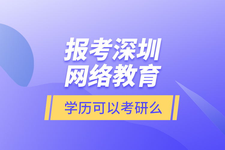 報(bào)考深圳網(wǎng)絡(luò)教育學(xué)歷可以考研么？
