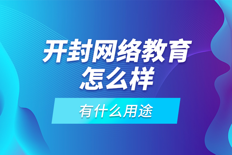 開(kāi)封網(wǎng)絡(luò)教育怎么樣，有什么用途？