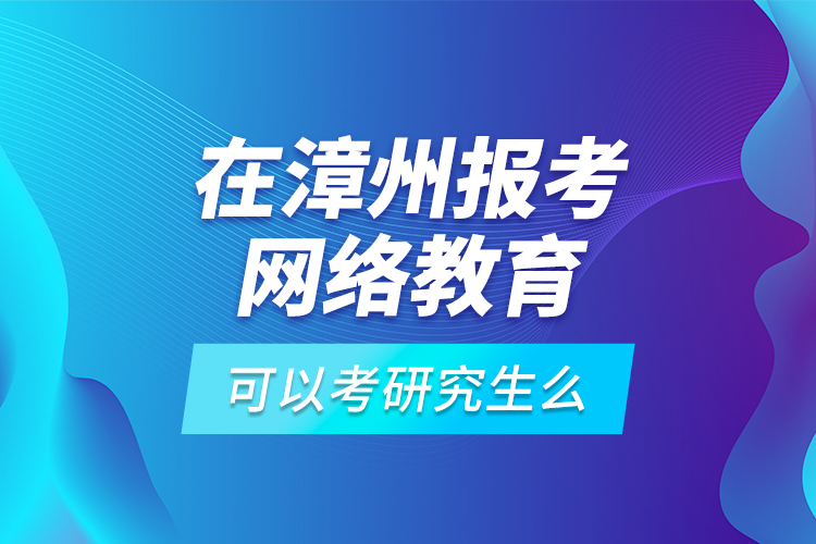 在漳州報考網(wǎng)絡(luò)教育可以考研究生么？