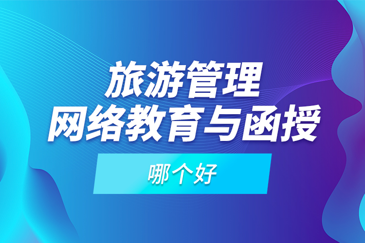 旅游管理網(wǎng)絡(luò)教育與函授哪個(gè)好？