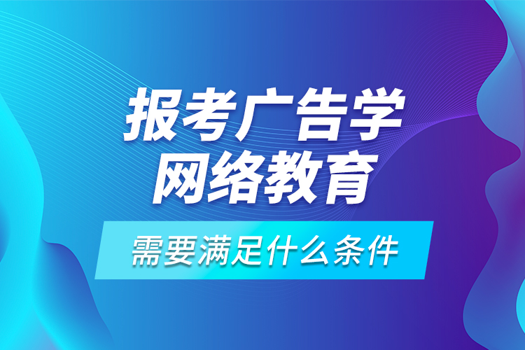 報(bào)考廣告學(xué)網(wǎng)絡(luò)教育需要滿足什么條件？