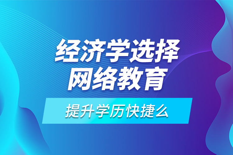 經濟學選擇網絡教育提升學歷快捷么？