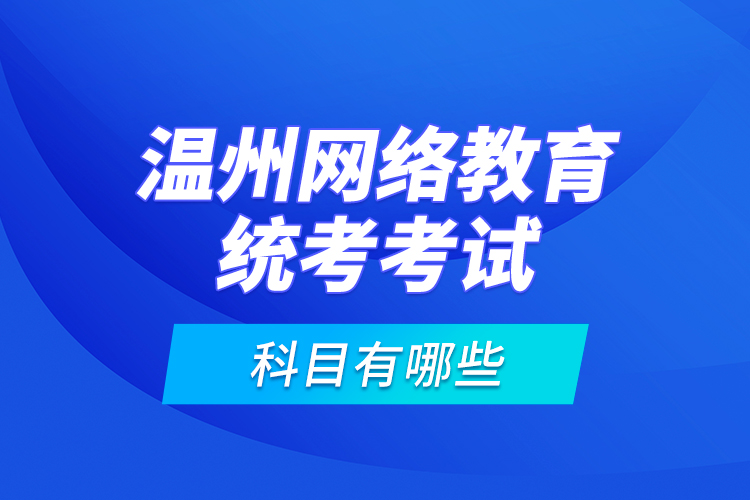 溫州網(wǎng)絡(luò)教育統(tǒng)考考試科目有哪些？