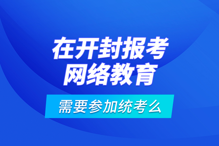 在開封報考網(wǎng)絡(luò)教育需要參加統(tǒng)考么？