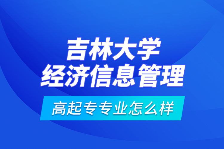 吉林大學(xué)經(jīng)濟(jì)信息管理高起專專業(yè)怎么樣？