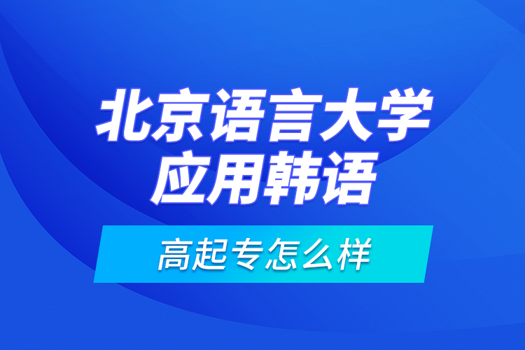 北京語言大學應用韓語高起專怎么樣？