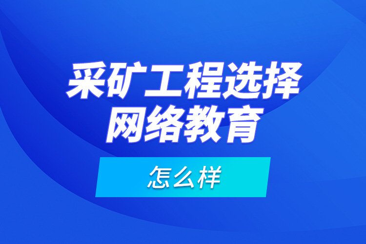 采礦工程選擇網(wǎng)絡(luò)教育怎么樣？