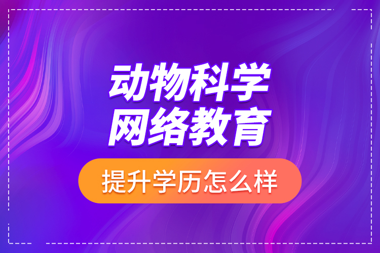動物科學(xué)網(wǎng)絡(luò)教育提升學(xué)歷怎么樣？