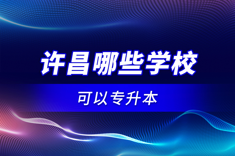許昌哪些學校可以專升本？