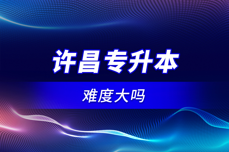 許昌專升本難度大嗎？